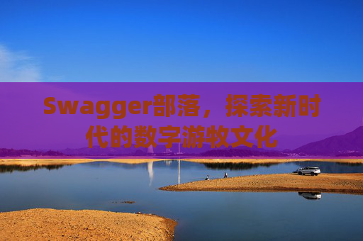 Swagger部落，探索新时代的数字游牧文化